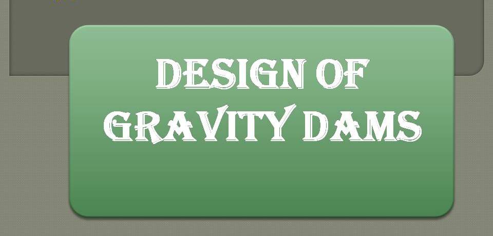 DESIGN OF GRAVITY DAMS