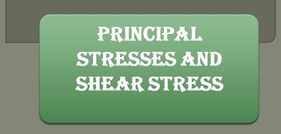 PRINCIPAL STRESSES AND SHEAR STRESS