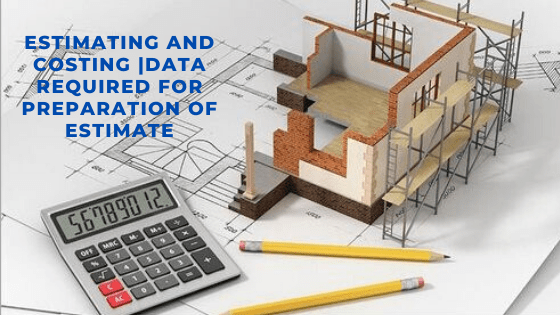 Estimating and costing,Data required for preparation of estimate,Definition of Estimating,Complete Set of Detailed Drawings,Specifications of Items of Works,Prevalent Rates of Items of ConstructionStandard Mode of MeasurementDetails of foundation strata likely to encounter.The exact location of the work site.The physical condition of the work site.