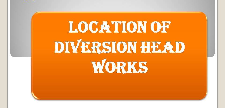 LOCATION OF DIVERSION HEAD WORKS