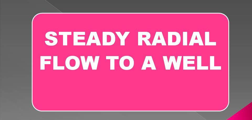 STEADY RADIAL FLOW TO A WELL