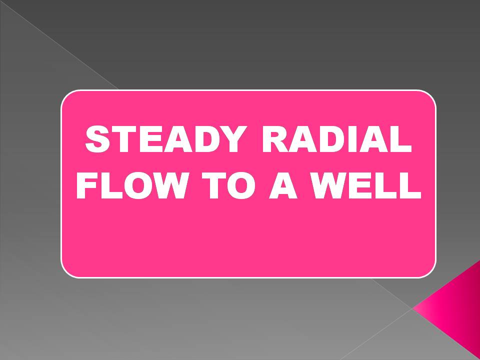 STEADY RADIAL FLOW TO A WELL