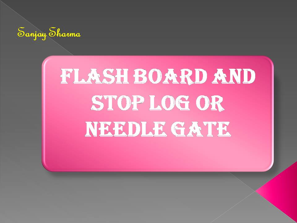 Flash board and stop log or needle gate