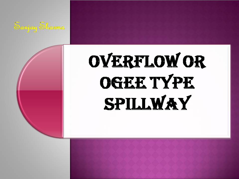 OVERFLOW OR OGEE TYPE SPILLWAY