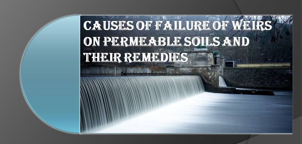CAUSES OF FAILURE OF WEIRS ON PERMEABLE SOILS AND THEIR REMEDIES